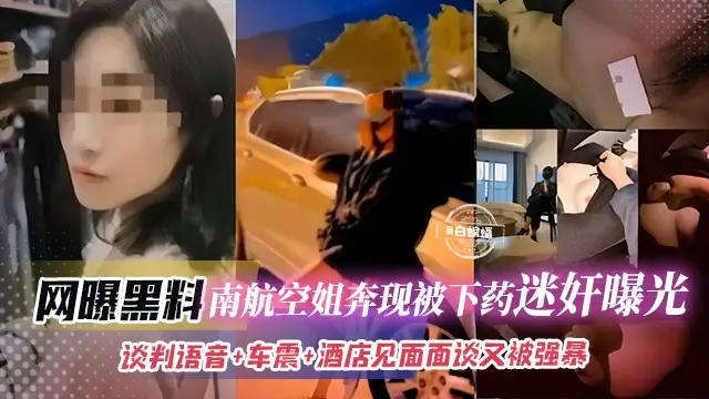 網曝黑料-南航空姐奔現被下藥迷姦曝光，談判語音+車震+酒店見面面談又被強暴