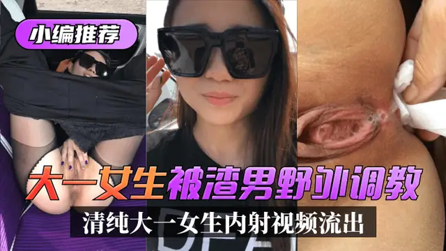 小編推薦清純大一女生“玉兒”被渣男野外調教內射視