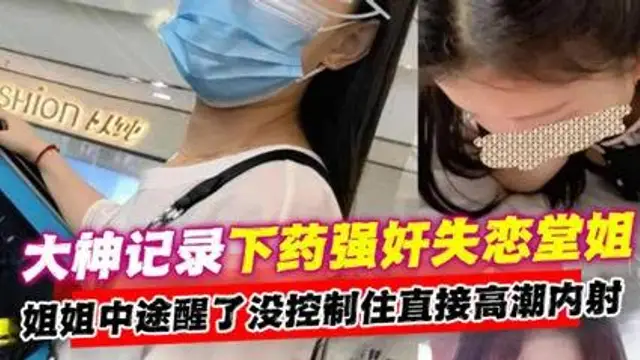 【姐弟亂倫】大神記錄下藥強姦失戀堂姐！中途把姐姐操醒了太過激動直接內射姐姐。