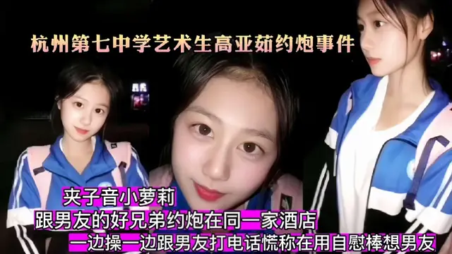 【杭州七中藝術生高亞茹約炮事件】夾子音小姐姐揹著男友跟男友好兄弟約炮，一邊跟男友打電話一邊被操