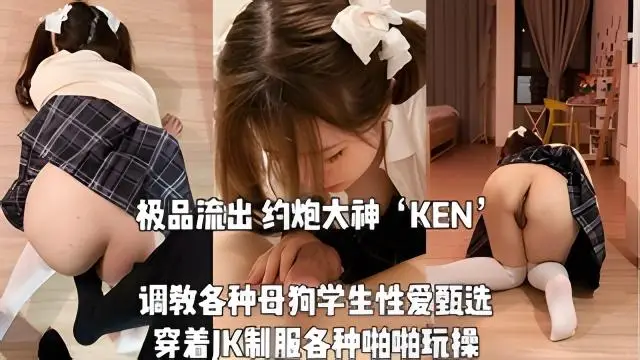 極品流出大神KEN調教各種母狗大學生性愛甄選穿著JK制服各種啪啪玩操_JK