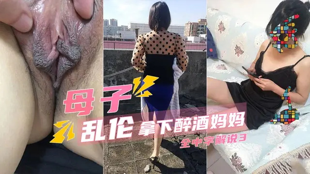 【母子亂倫】趁風韻猶存的媽媽喝醉滿足了我的願望3-精品力薦