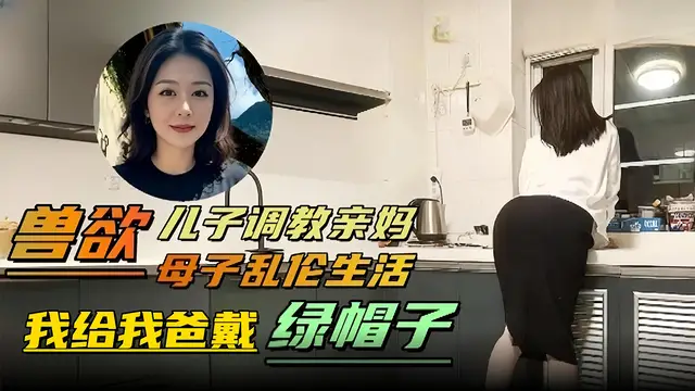 獸慾 母子亂倫生活-兒子調教親媽‘我給我爸戴綠帽子-精品力薦