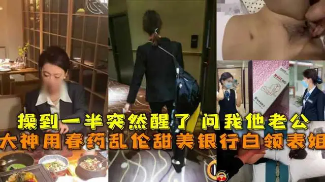 大神用春藥亂倫甜美銀行白領表姐操到一半突然醒了問我他老公!-精品力薦