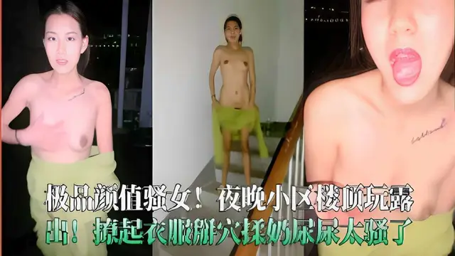極品顏值騷女！夜晚小區樓頂玩露出!撩起衣服掰穴揉奶尿尿太騷了-精品力薦