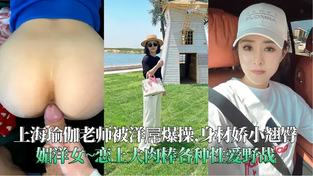 上海瑜伽老師被洋屌爆操,身材嬌小翹臀媚洋女~戀上大肉棒各種性愛野戰-精品力薦