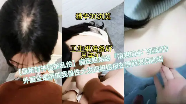 【最新封神姐弟亂倫】痴迷姐弟戀『姐姐的小飛棍新作外面全是親戚我獸性大發把姐姐按在廁所爆菊高畫質『360影視』