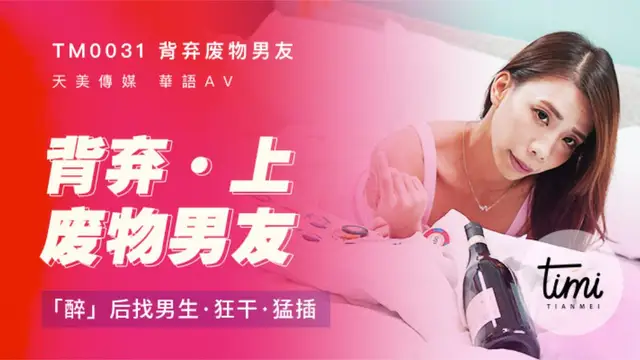 TM0031背棄廢物男友（上）醉後找男生狂乾猛插 天美傳媒