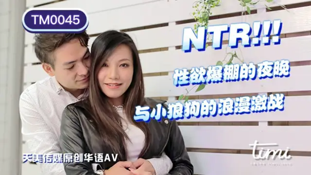 TM0045 王欣 NTR!! 性慾爆棚的夜晚，與小狼狗的浪漫激戰 天美傳媒
