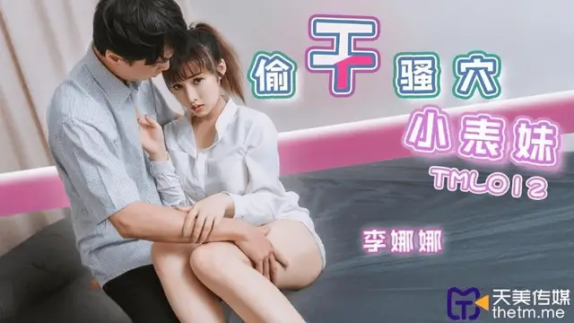 (天美傳媒)(tml-012)偷幹騷穴小表妹-李娜娜