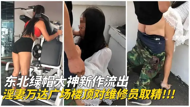 【東北綠帽大神】淫妻在萬達廣場樓頂對維修人員現場取精!-綠奴性癖