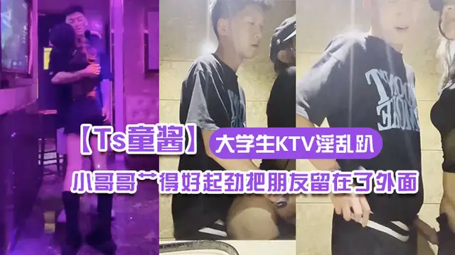 【Ts童醬】成都約啪在校大學生KTV淫亂趴 廁所操（全程不知道）小哥哥艹得好起勁把朋友留在了外面-人妖