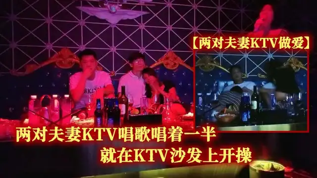 兩對夫妻KTV做愛兩對夫妻KTV唱歌唱著一半就在KTV沙發上開操