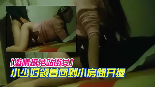 激情探花站街女小巷子找了個小少婦領著回到小房開操口硬騎上後入撞擊沒幾下就射