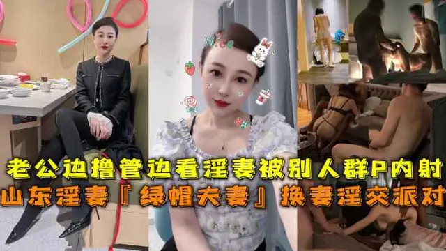 推薦山東淫妻『綠帽夫妻』換妻淫交派對，老公邊擼管邊看淫妻被別人群P內射。