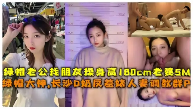 【淫妻調教群P綠帽大神，長沙D奶反差婊人妻調教群P，綠帽老公找朋友操身高180cm老婆