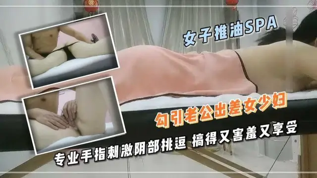23女子推油 勾引老公出差女少婦 專業手指刺激陰部挑逗 搞得又害羞又享受