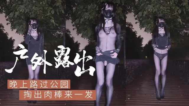 【戶外露出】寂靜的公園裡，性感小偽娘露屌射精