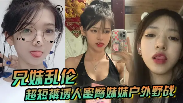 【兄妹亂倫】超短褲誘人蜜臀妹妹戶外野戰頂臀後入，白嫩肌膚真帶勁，緊緻白虎榨射中出