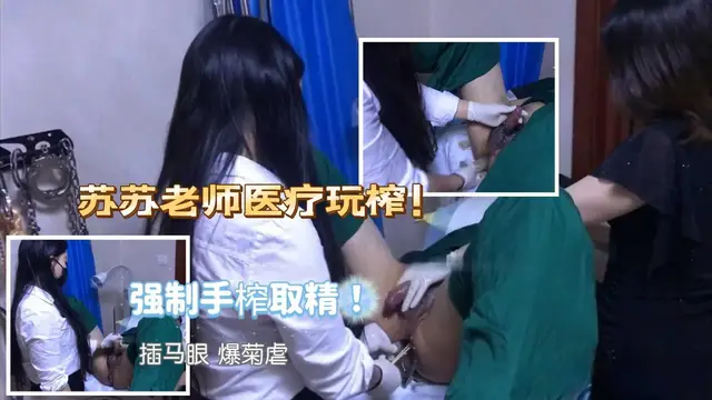 ①蘇蘇老師雙女王醫療玩虐-深虐插馬眼手擼強榨四愛爆菊掏肛超強手活連續榨精！