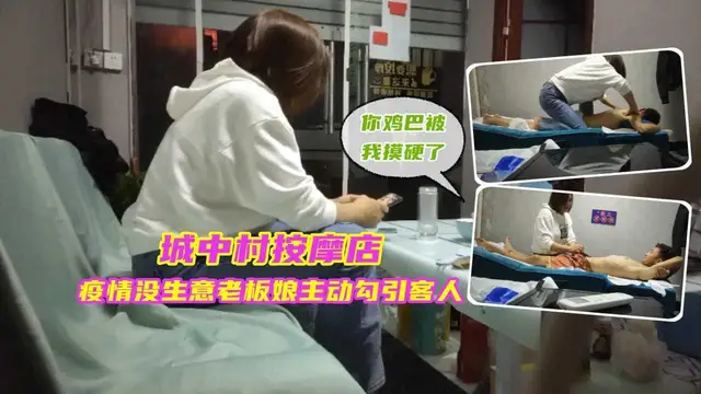 ①『城中村按摩店』疫情沒生意，老闆娘主動勾引客人，被無套內射騷穴