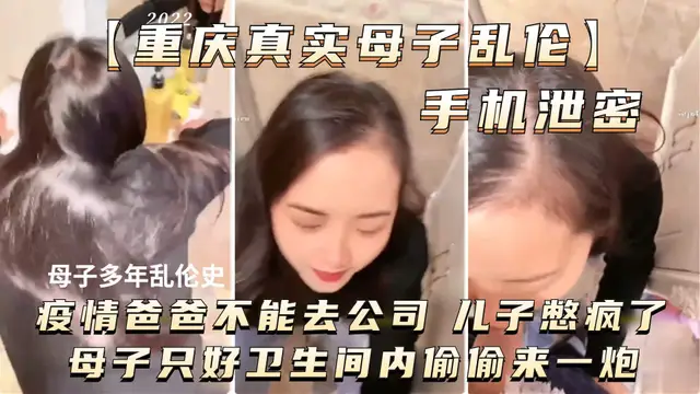 推薦【重慶真實母子亂倫】母子多年亂倫史疫情爸爸不能去公司兒子憋瘋了母子只好衛生間偷偷來一炮
