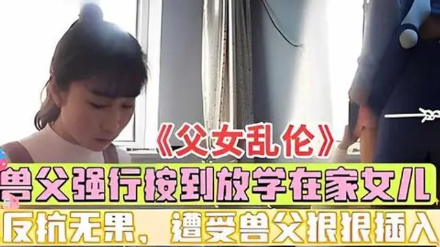 推薦《父女亂倫》親爸強行按倒強插女兒，偷拍實錄！